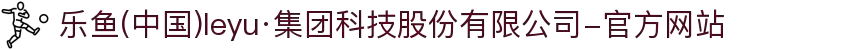 乐鱼(中国)leyu·集团科技股份有限公司-官方网站
